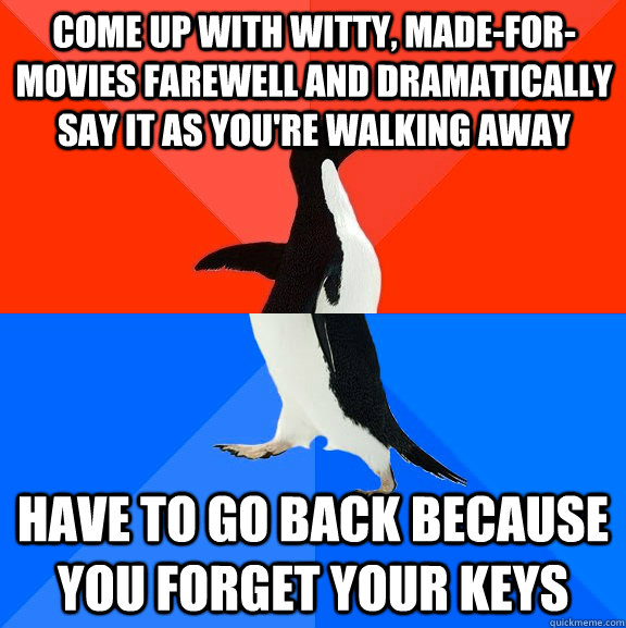 come up with witty, made-for-movies farewell and dramatically say it as you're walking away have to go back because you forget your keys  Socially Awesome Awkward Penguin
