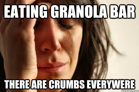 Eating granola Bar There are Crumbs everywere  First World Problems