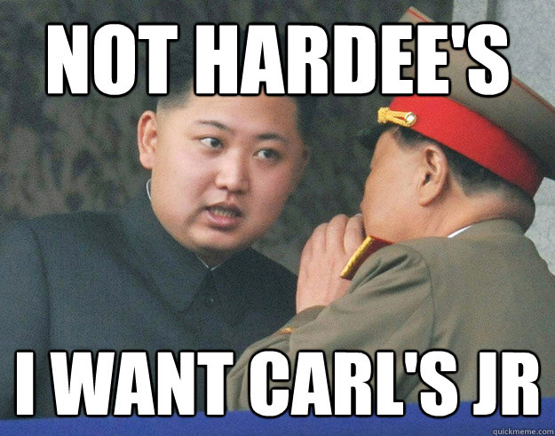 Not Hardee's I want Carl's Jr - Not Hardee's I want Carl's Jr  Hungry Kim Jong Un