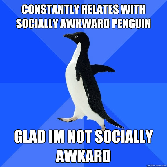 Constantly relates with Socially Awkward Penguin Glad im not socially awkard  Socially Awkward Penguin