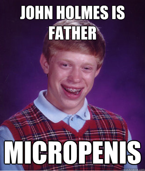 JOHN HOLMES IS FATHER MICROPENIS  Bad Luck Brian