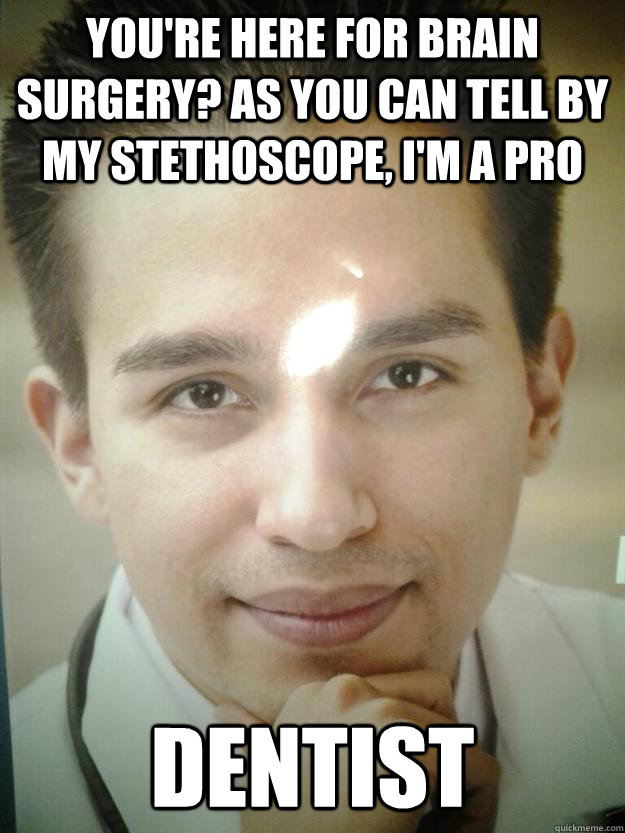 You're here for brain surgery? As you can tell by my stethoscope, I'm a pro dentist - You're here for brain surgery? As you can tell by my stethoscope, I'm a pro dentist  Scary Surgeon Slenk