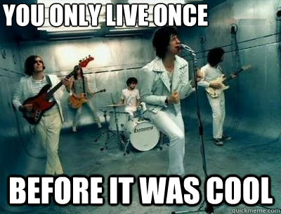 You ONly Live once Before it was cool  The Strokes