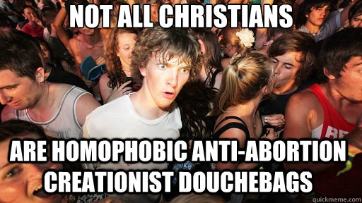 Not all Christians are homophobic anti-abortion creationist douchebags  Sudden Clarity Clarence