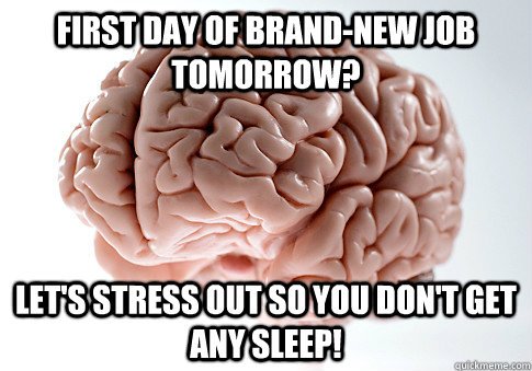 First day of brand-new job tomorrow? Let's stress out so you don't get any sleep!  Scumbag Brain