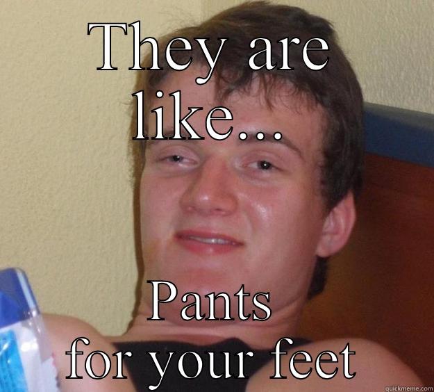 THEY ARE LIKE... PANTS FOR YOUR FEET 10 Guy