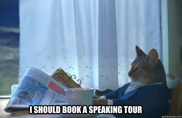 I SHOULD BOOK A SPEAKING TOUR  Sophisticated Cat is broke