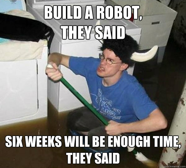 build a robot, 
they said six weeks will be enough time, 
they said  They said