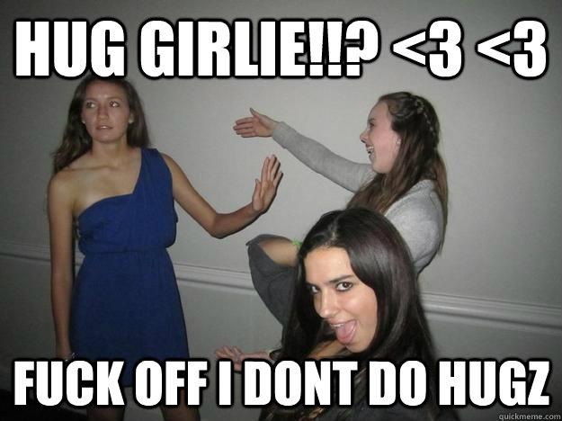 hug girlie!!? <3 <3 fuck off i dont do hugz - hug girlie!!? <3 <3 fuck off i dont do hugz  Uncalled for rage maile