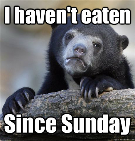 I haven't eaten Since Sunday  Confession Bear