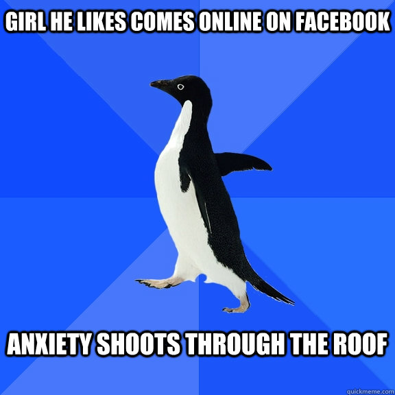Girl he likes comes online on facebook  Anxiety shoots through the roof   Socially Awkward Penguin