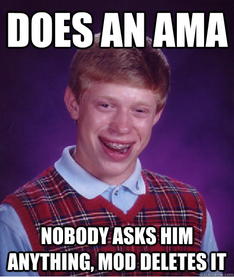 Does an AMA Nobody asks him anything, Mod deletes it  Bad Luck Brian