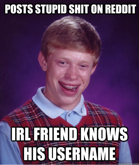 Posts stupid shit on reddit irl friend knows his username  Bad Luck Brian