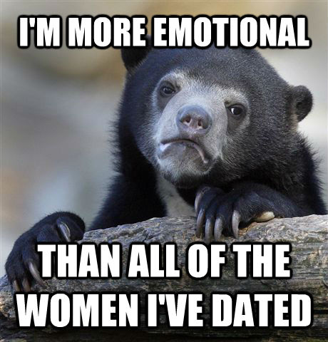 I'M MORE EMOTIONAL  THAN ALL OF THE WOMEN I'VE DATED  Confession Bear