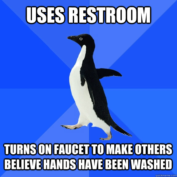Uses restroom Turns on faucet to make others believe hands have been washed    Socially Awkward Penguin