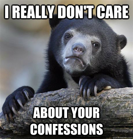 I really don't care  about your confessions - I really don't care  about your confessions  confessionbear