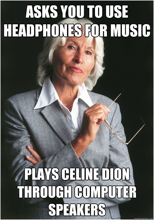 Asks you to use headphones for music Plays Celine Dion through computer speakers  Bitchy Bosslady