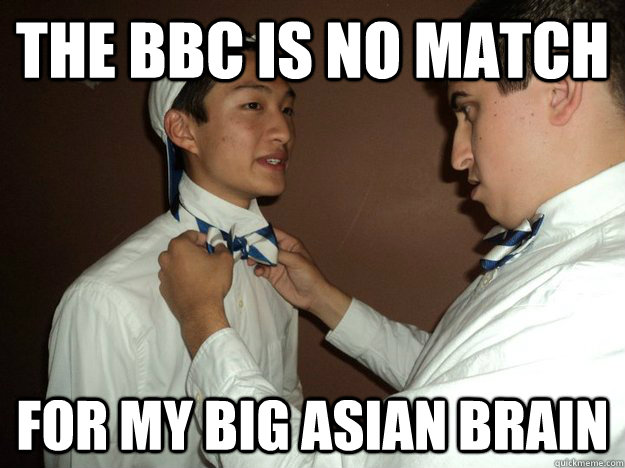 The BBC is no match For my Big Asian Brain - The BBC is no match For my Big Asian Brain  Douchebag Asian