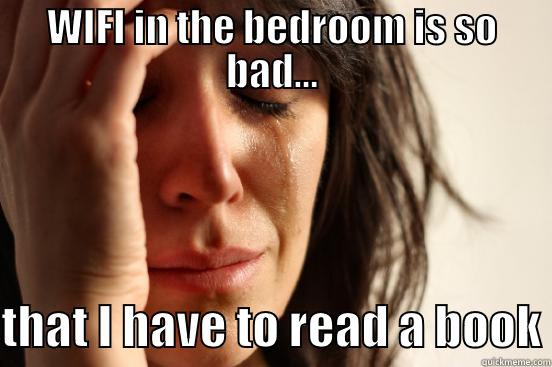 WIFI IN THE BEDROOM IS SO BAD...  THAT I HAVE TO READ A BOOK First World Problems