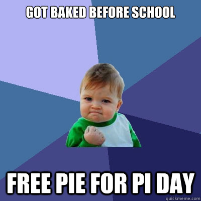 got baked before school free pie for pi day  Success Kid