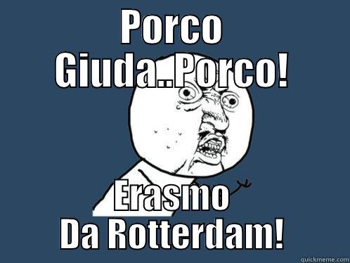 PORCO GIUDA..PORCO! ERASMO DA ROTTERDAM! Y U No