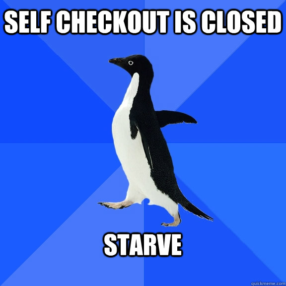 Self checkout is closed  starve   Socially Awkward Penguin