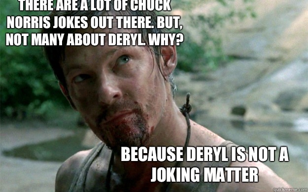There are a lot of Chuck Norris jokes out there. But, not many about Deryl. Why? Because Deryl is not a joking matter  Badass Daryl Dixon