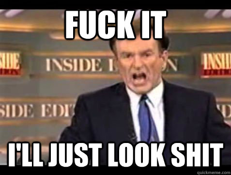 Fuck it I'll just look shit  