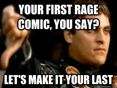 your first rage comic, you SAY? let's make it your last  Downvoting Roman