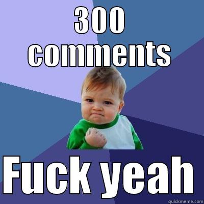300 COMMENTS  FUCK YEAH Success Kid