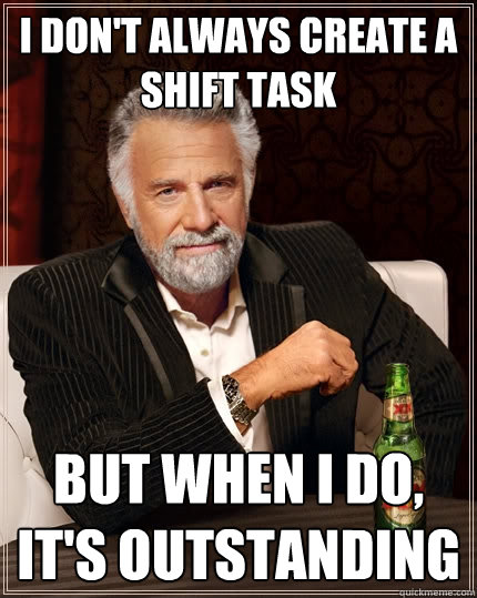 I don't always create a shift task But when I do, it's outstanding  The Most Interesting Man In The World