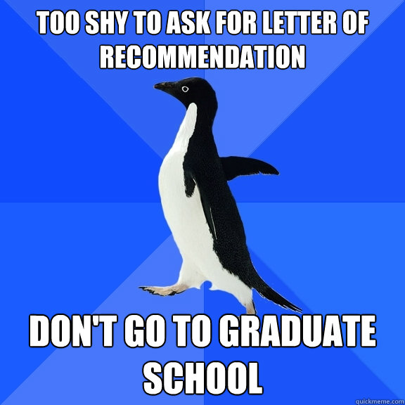 TOO SHY TO ASK FOR LETTER OF RECOMMENDATION Don't go to graduate school  Socially Awkward Penguin