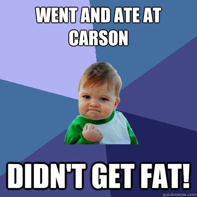 Went and ate at Carson Didn't get fat!  Success Kid
