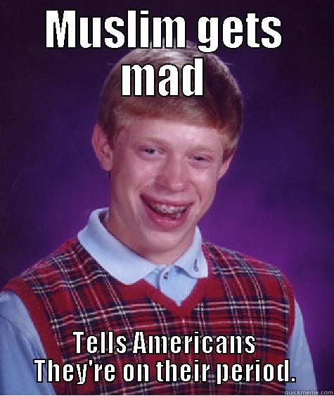 MUSLIM GETS MAD TELLS AMERICANS THEY'RE ON THEIR PERIOD. Bad Luck Brian
