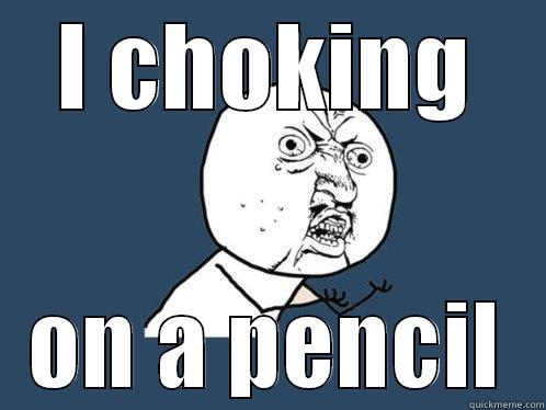 I CHOKING ON A PENCIL Y U No