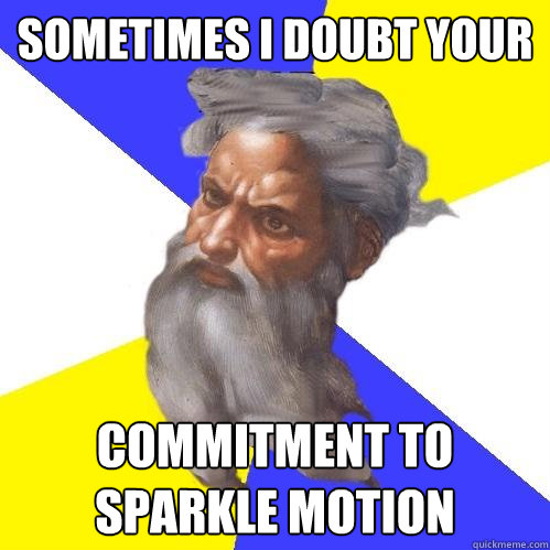 Sometimes I doubt your  commitment to sparkle motion  Advice God