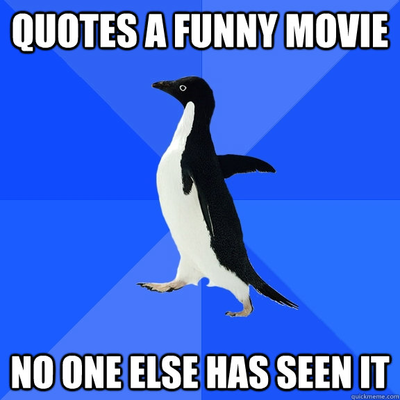 Quotes a funny movie no one else has seen it  Socially Awkward Penguin