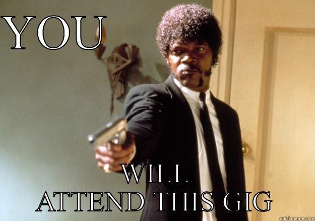 YOU                  WILL ATTEND THIS GIG Samuel L Jackson