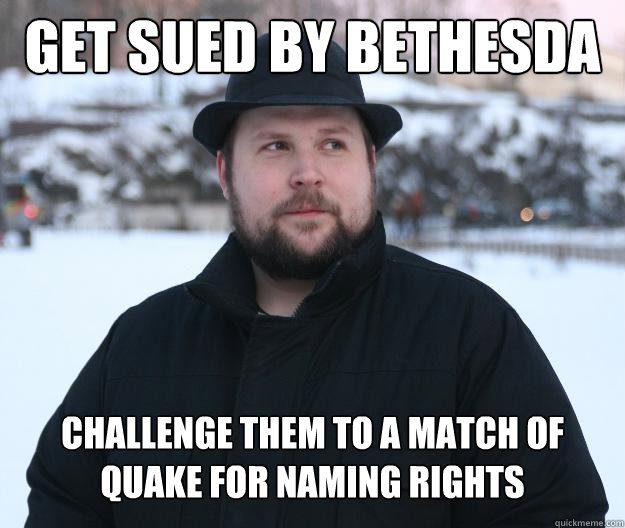 Get sued by Bethesda Challenge them to a match of Quake for naming rights - Get sued by Bethesda Challenge them to a match of Quake for naming rights  Advice Notch