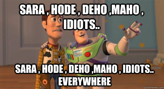 Sara , hode , deho ,maho , idiots.. Sara , hode , deho ,maho , idiots.. Everywhere  Toy Story Everywhere