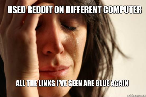 Used reddit on different computer all the links i've seen are blue again  First World Problems