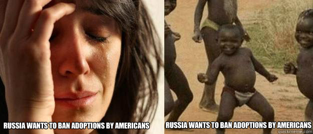 Russia wants to ban adoptions by Americans Russia wants to ban adoptions by Americans  First World Problems  Third World Success