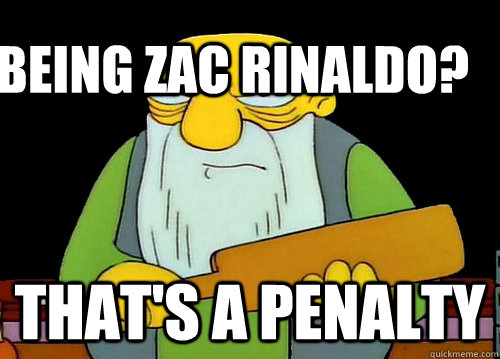 Being Zac Rinaldo? That's a Penalty  Thats a paddlin