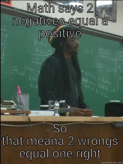 MATH SAYS 2 NEGATIVES EQUAL A POSITIVE SO THAT MEANA 2 WRONGS EQUAL ONE RIGHT Rasta Science Teacher