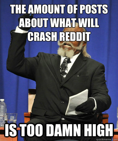 the amount of posts about what will crash reddit is too damn high  The Rent Is Too Damn High