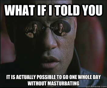 What if I told you It is actually possible to go one whole day without masturbating   Morpheus SC