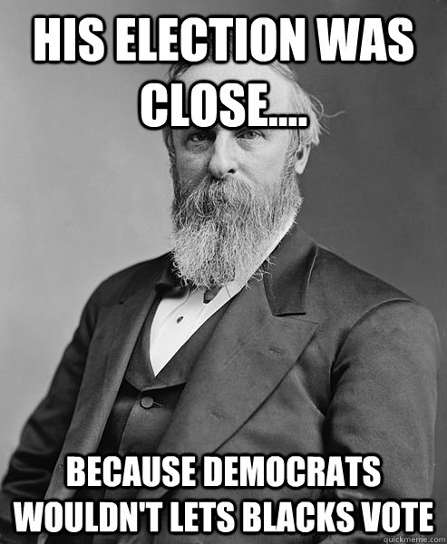 His election was close.... Because democrats wouldn't lets blacks vote - His election was close.... Because democrats wouldn't lets blacks vote  hip rutherford b hayes