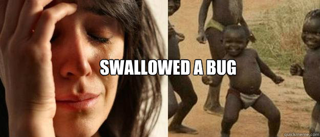  Swallowed a bug  First World Problems  Third World Success