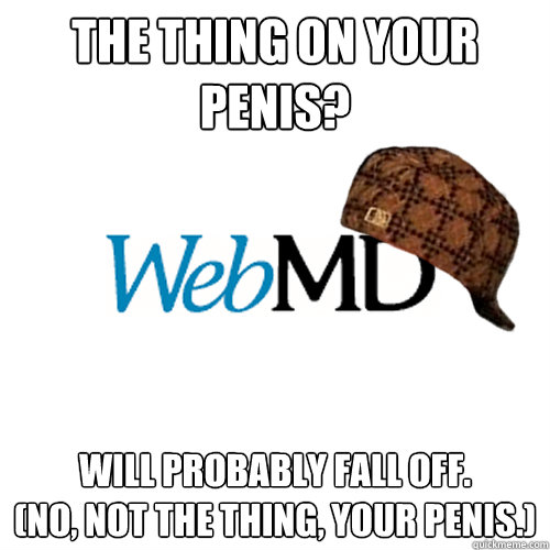 The thing on your penis? Will probably fall off.          (No, not the thing, your penis.) - The thing on your penis? Will probably fall off.          (No, not the thing, your penis.)  Scumbag WebMD