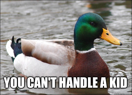  you can't handle a kid  Actual Advice Mallard